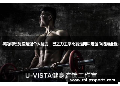 奥斯梅恩凭借超强个人能力一己之力主宰比赛走向决定胜负结局全程 奥斯梅恩凭借超强个人能力一己之力主宰比赛走向决定胜负结局全程