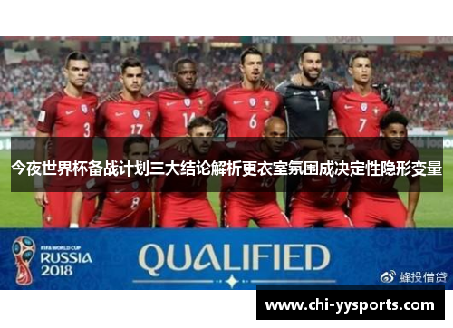 今夜世界杯备战计划三大结论解析更衣室氛围成决定性隐形变量 今夜世界杯备战计划三大结论解析更衣室氛围成决定性隐形变量