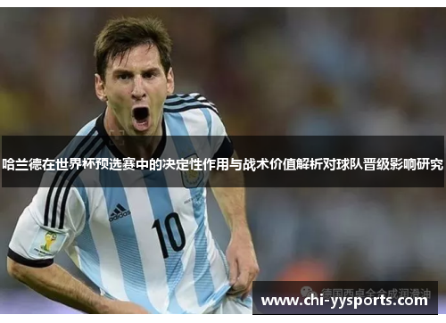 哈兰德在世界杯预选赛中的决定性作用与战术价值解析对球队晋级影响研究