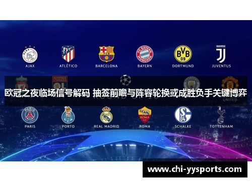 欧冠之夜临场信号解码 抽签前瞻与阵容轮换或成胜负手关键博弈