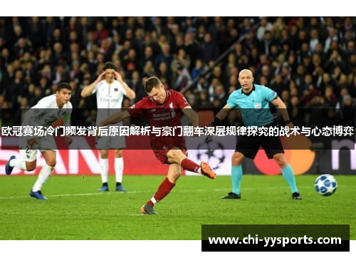 欧冠赛场冷门频发背后原因解析与豪门翻车深层规律探究的战术与心态博弈 欧冠赛场冷门频发背后原因解析与豪门翻车深层规律探究的战术与心态博弈