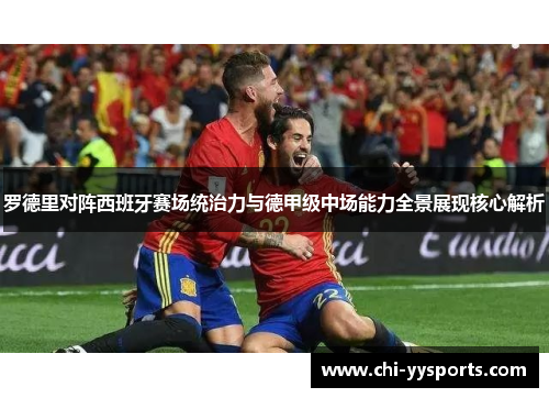 罗德里对阵西班牙赛场统治力与德甲级中场能力全景展现核心解析 罗德里对阵西班牙赛场统治力与德甲级中场能力全景展现核心解析