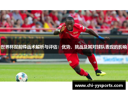 世界杯双前锋战术解析与评估：优势、挑战及其对球队表现的影响