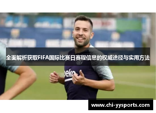全面解析获取FIFA国际比赛日赛程信息的权威途径与实用方法 全面解析获取FIFA国际比赛日赛程信息的权威途径与实用方法