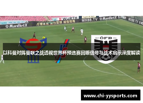 以科曼对阵曼联之战透视世界杯预选赛回暖信号与战术启示深度解读 以科曼对阵曼联之战透视世界杯预选赛回暖信号与战术启示深度解读