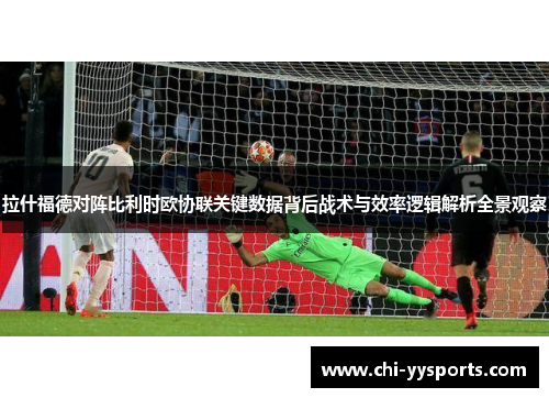拉什福德对阵比利时欧协联关键数据背后战术与效率逻辑解析全景观察