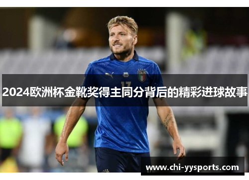 2024欧洲杯金靴奖得主同分背后的精彩进球故事 2024欧洲杯金靴奖得主同分背后的精彩进球故事