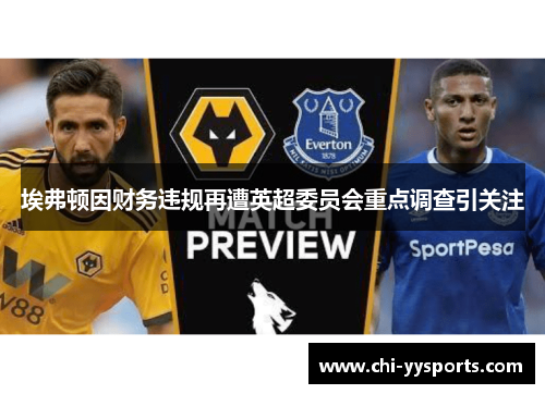 埃弗顿因财务违规再遭英超委员会重点调查引关注 埃弗顿因财务违规再遭英超委员会重点调查引关注