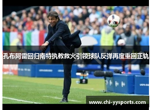 孔布阿雷回归南特执教救火引领球队反弹再度重回正轨 孔布阿雷回归南特执教救火引领球队反弹再度重回正轨