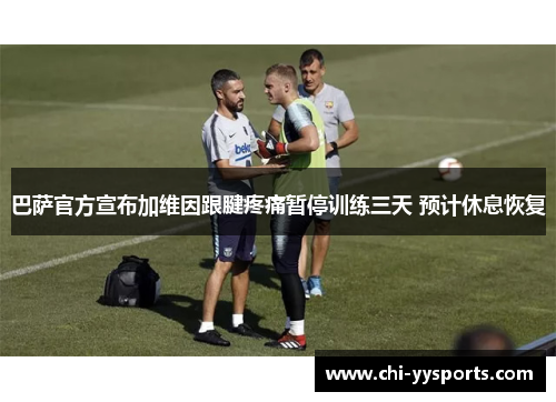 巴萨官方宣布加维因跟腱疼痛暂停训练三天 预计休息恢复 巴萨官方宣布加维因跟腱疼痛暂停训练三天 预计休息恢复