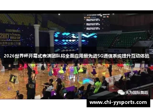 2026世界杯开幕式表演团队将全面应用最先进5G通信系统提升互动体验 2026世界杯开幕式表演团队将全面应用最先进5G通信系统提升互动体验