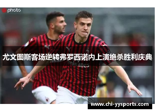 尤文图斯客场逆转弗罗西诺内上演绝杀胜利庆典